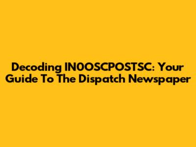Decoding IN0OSCPOSTSC: Your Guide To The Dispatch Newspaper