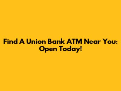 Find A Union Bank ATM Near You: Open Today!