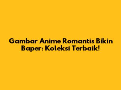 Gambar Anime Romantis Bikin Baper: Koleksi Terbaik!