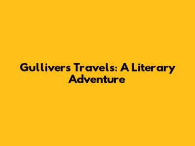 Gulliver's Travels: A Literary Adventure