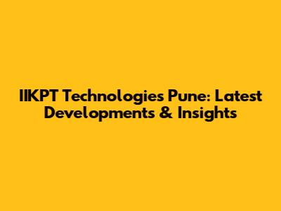 IIKPT Technologies Pune: Latest Developments & Insights