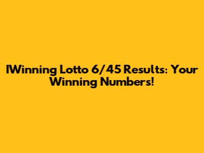 IWinning Lotto 6/45 Results: Your Winning Numbers!