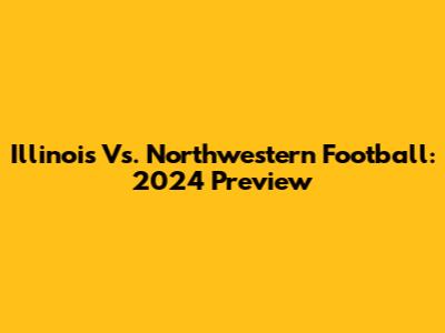 Illinois Vs. Northwestern Football: 2024 Preview