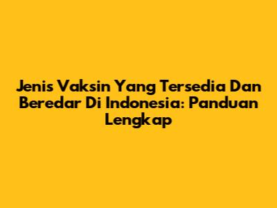 Jenis Vaksin Yang Tersedia Dan Beredar Di Indonesia: Panduan Lengkap