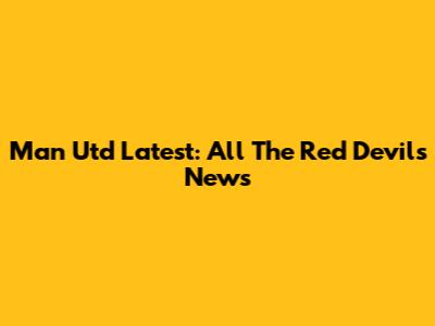 Man Utd Latest: All The Red Devils News