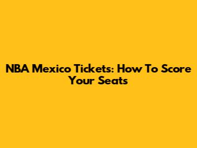 NBA Mexico Tickets: How To Score Your Seats