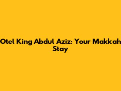 Otel King Abdul Aziz: Your Makkah Stay