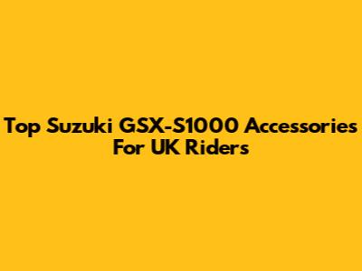 Top Suzuki GSX-S1000 Accessories For UK Riders